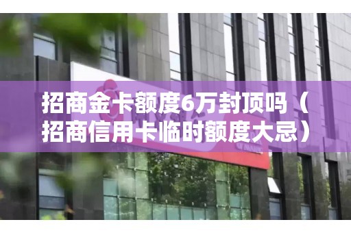 招商金卡额度6万封顶吗（招商信用卡临时额度大忌）