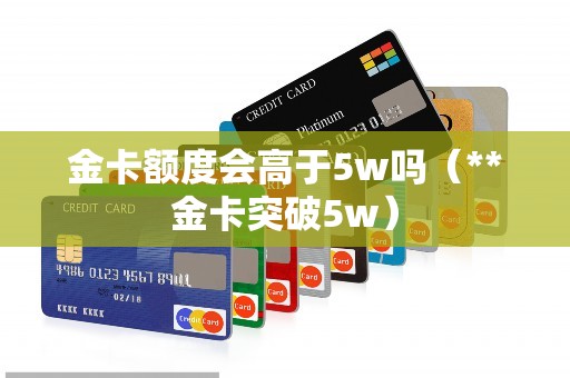 金卡额度会高于5w吗（**金卡突破5w）