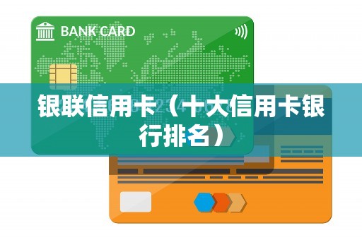 银联信用卡（十大信用卡银行排名）