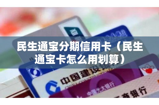 民生通宝分期信用卡（民生通宝卡怎么用划算）