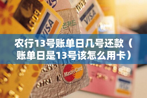 农行13号账单日几号还款（账单日是13号该怎么用卡）
