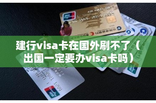 建行visa卡在国外刷不了(出国一定要办visa卡吗) 建行visa卡在国外刷不了(出国一定要办visa卡吗)