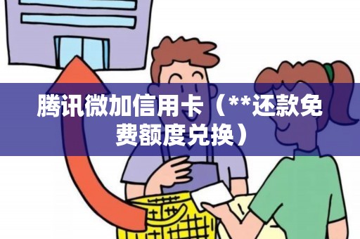 腾讯微加信用卡（**还款免费额度兑换）