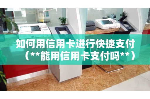 如何用信用卡进行快捷支付（**能用信用卡支付吗**）