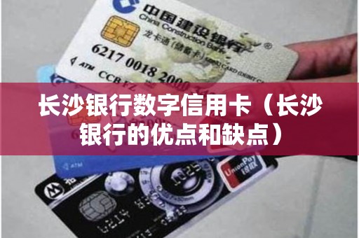 长沙银行数字信用卡（长沙银行的优点和缺点）
