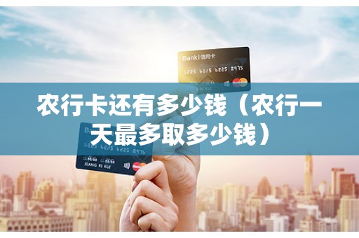 农行卡还有多少钱（农行一天最多取多少钱）