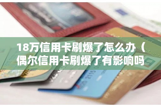 18万信用卡刷爆了怎么办（偶尔信用卡刷爆了有影响吗）