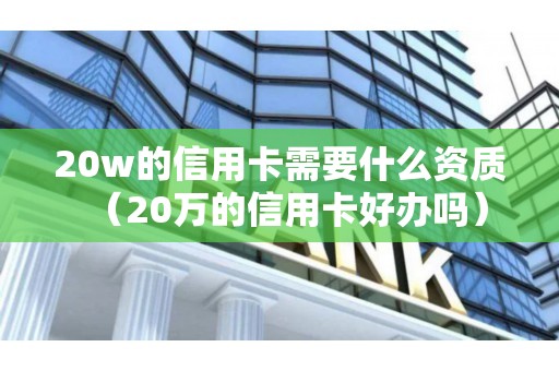 20w的信用卡需要什么资质（20万的信用卡好办吗）