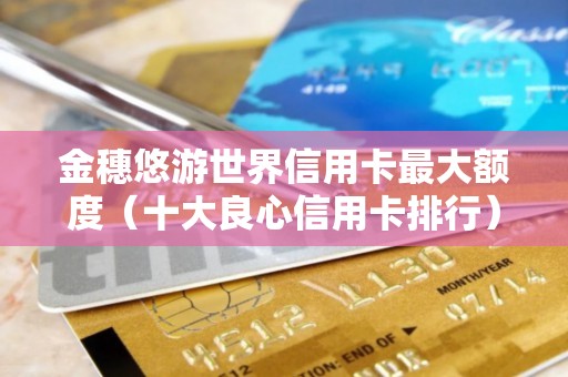 金穗悠游世界信用卡最大额度（十大良心信用卡排行）