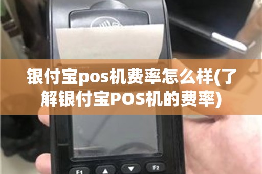 银付宝pos机费率怎么样(了解银付宝POS机的费率) 银付宝pos机费率怎么样(了解银付宝POS机的费率)