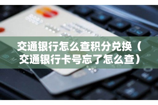 交通银行怎么查积分兑换（交通银行卡号忘了怎么查）
