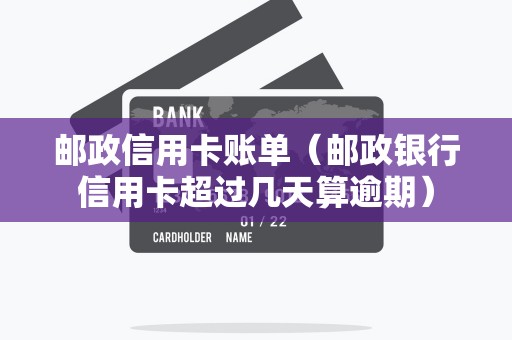 邮政信用卡账单（邮政银行信用卡超过几天算逾期）