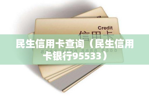民生信用卡查询（民生信用卡银行95533）