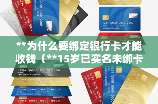 **为什么要绑定银行卡才能收钱（**15岁已实名未绑卡限额）