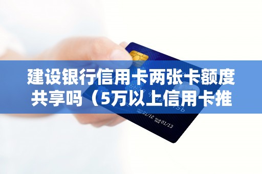 建设银行信用卡两张卡额度共享吗（5万以上信用卡推荐）