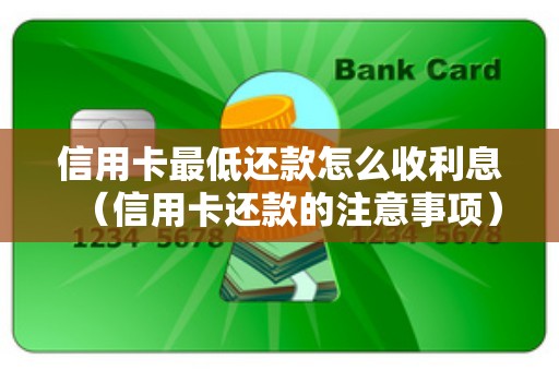 信用卡最低还款怎么收利息（信用卡还款的注意事项）