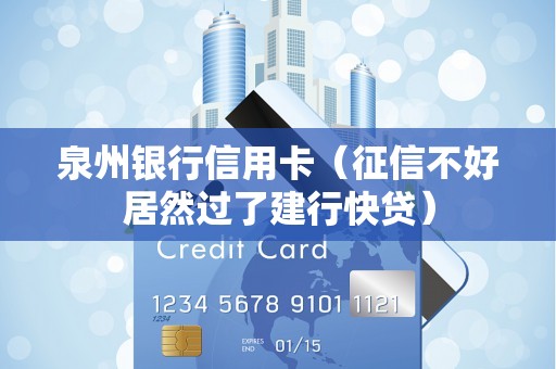 泉州银行信用卡（征信不好居然过了建行快贷）