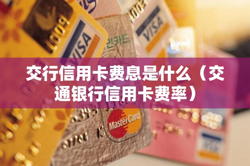 交行信用卡费息是什么（交通银行信用卡费率）
