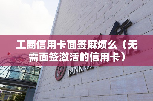 工商信用卡面签麻烦么（无需面签激活的信用卡）