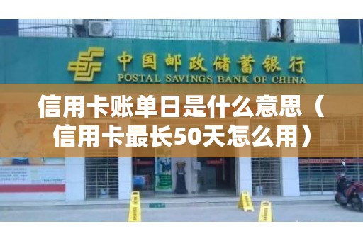 信用卡账单日是什么意思（信用卡最长50天怎么用）