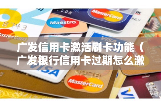 广发信用卡激活刷卡功能（广发银行信用卡过期怎么激活）