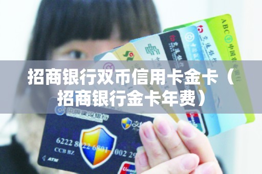 招商银行双币信用卡金卡（招商银行金卡年费）