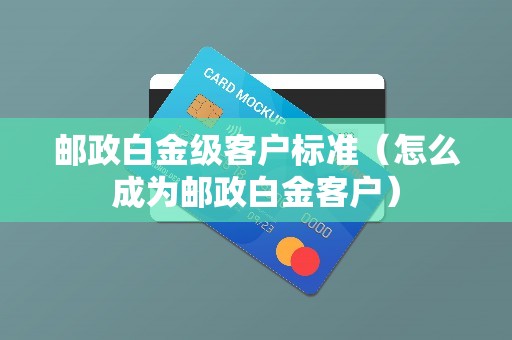 邮政白金级客户标准(怎么成为邮政白金客户) 邮政白金级客户标准(怎么成为邮政白金客户)