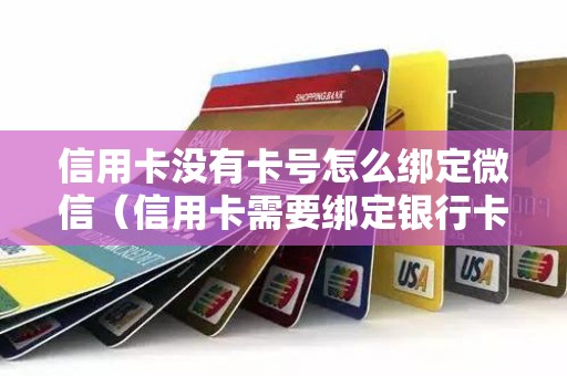 信用卡没有卡号怎么绑定微信（信用卡需要绑定银行卡吗）