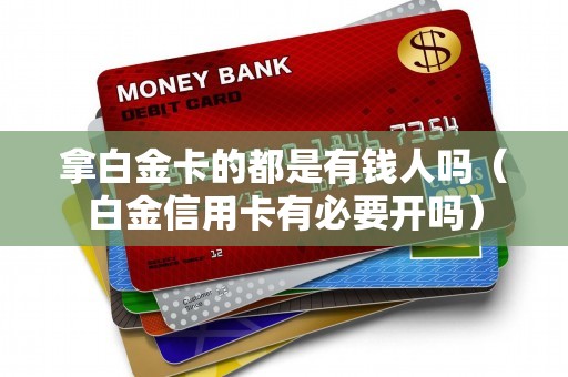 拿白金卡的都是有钱人吗（白金信用卡有必要开吗）
