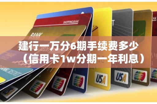 建行一万分6期手续费多少（信用卡1w分期一年利息）