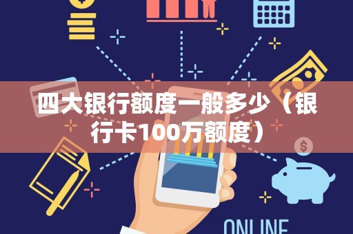 四大银行额度一般多少（银行卡100万额度）