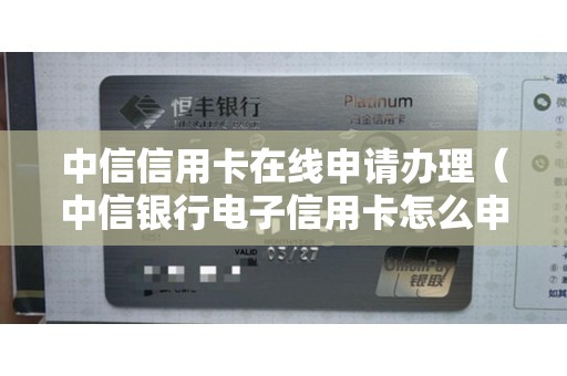 中信信用卡在线申请办理（中信银行电子信用卡怎么申请）