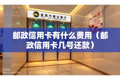 邮政信用卡有什么费用（邮政信用卡几号还款）
