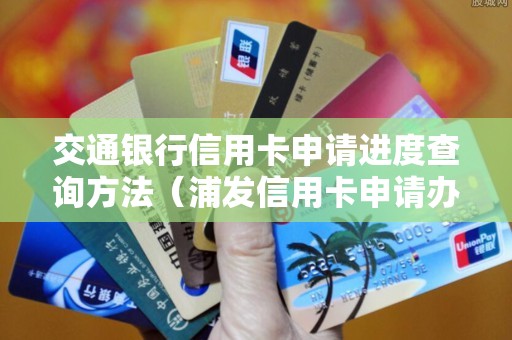 交通银行信用卡申请进度查询方法（浦发信用卡申请办理）