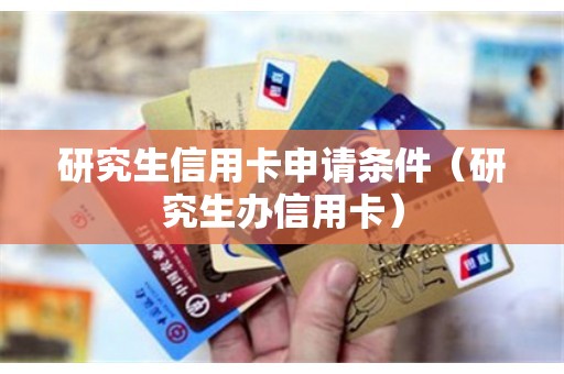 研究生信用卡申请条件（研究生办信用卡）