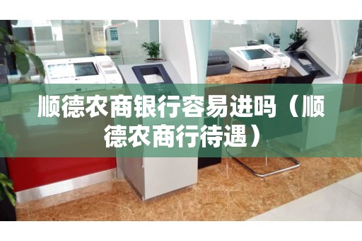 顺德农商银行容易进吗（顺德农商行待遇）