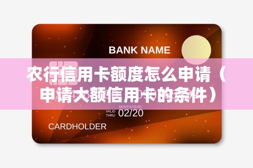 农行信用卡额度怎么申请(申请大额信用卡的条件) 农行信用卡额度怎么申请(申请大额信用卡的条件)