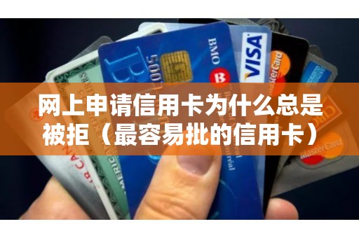 网上申请信用卡为什么总是被拒(最容易批的信用卡) 网上申请信用卡为什么总是被拒(最容易批的信用卡)