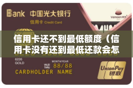 信用卡还不到最低额度（信用卡没有还到最低还款会怎么样）