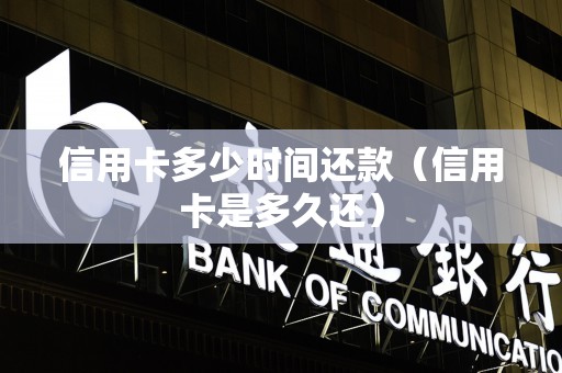 信用卡多少时间还款（信用卡是多久还）