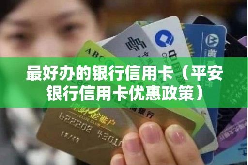 最好办的银行信用卡（平安银行信用卡优惠政策）