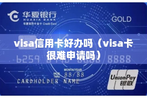 visa信用卡好办吗（visa卡很难申请吗）