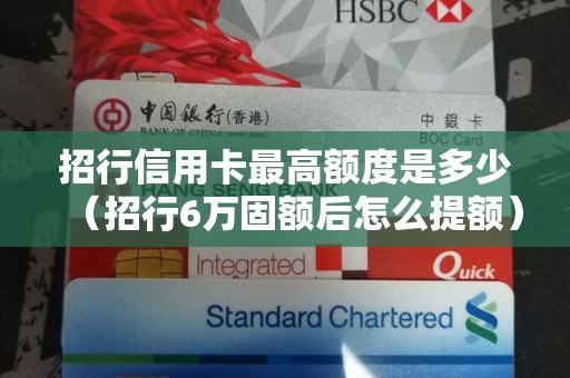 招行信用卡最高额度是多少（招行6万固额后怎么提额）