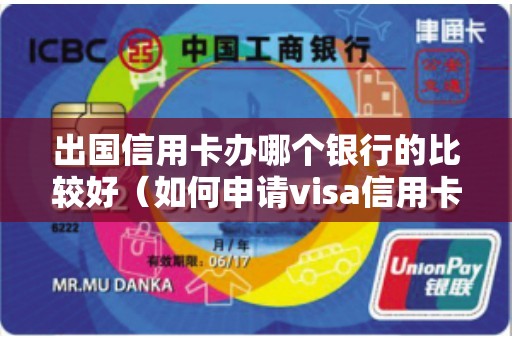 出国信用卡办哪个银行的比较好（如何申请visa信用卡）