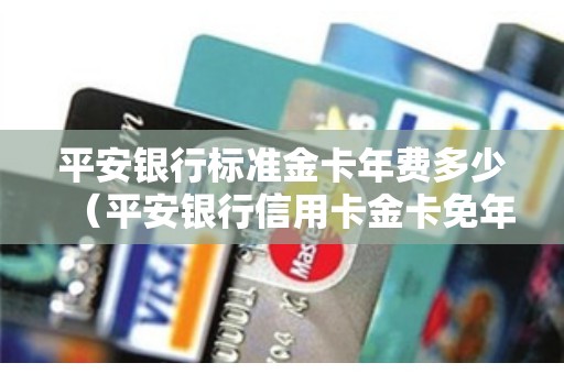 平安银行标准金卡年费多少（平安银行信用卡金卡免年费）