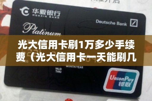 光大信用卡刷1万多少手续费（光大信用卡一天能刷几次）