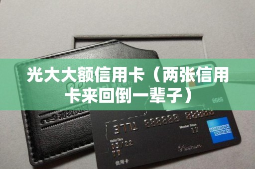 光大大额信用卡（两张信用卡来回倒一辈子）