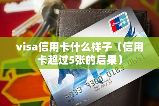 visa信用卡什么样子（信用卡超过5张的后果）