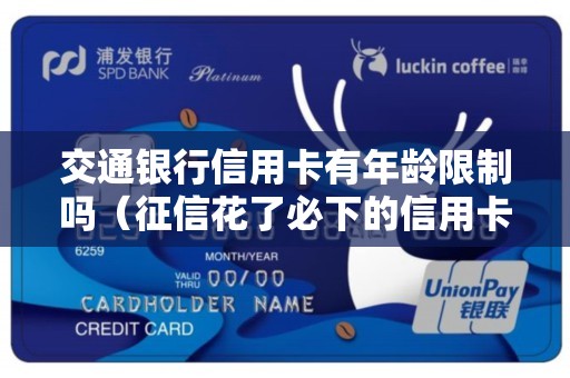交通银行信用卡有年龄限制吗（征信花了必下的信用卡）