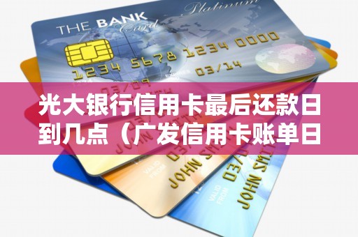 光大银行信用卡最后还款日到几点（广发信用卡账单日和还款日）
